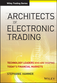 Architects of Electronic Trading (Technology Leaders Who Are Shaping Today's Financial Markets) by Stephanie Hammer, Michael Kuhn, 9781118488072