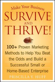 Make Your Business Survive and Thrive! (100+ Proven Marketing Methods to Help You Beat the Odds and Build a Successful Small or Home-Based Enterprise) by Priscilla Y. Huff, 9780470051429