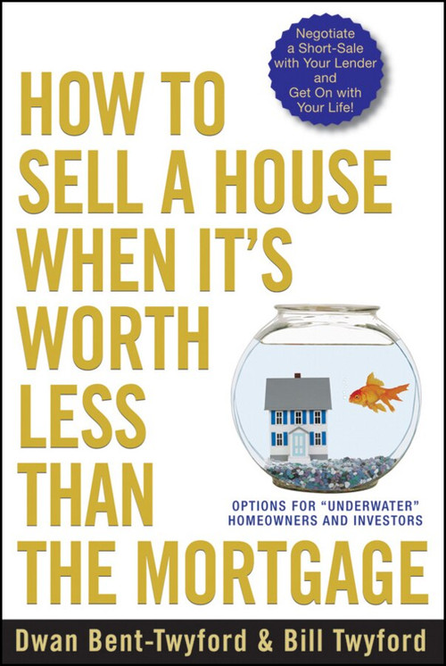 How to Sell a House When It's Worth Less Than the Mortgage (Options for "Underwater" Homeowners and Investors) by Dwan Bent-Twyford, 9780470418611