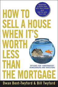 How to Sell a House When It's Worth Less Than the Mortgage (Options for "Underwater" Homeowners and Investors) by Dwan Bent-Twyford, 9780470418611