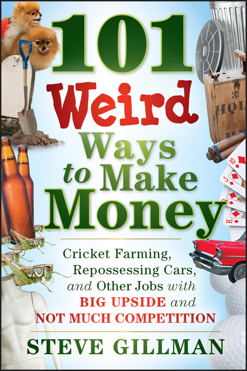 101 Weird Ways to Make Money (Cricket Farming, Repossessing Cars, and Other Jobs With Big Upside and Not Much Competition) by Steve Gillman, 9781118014189