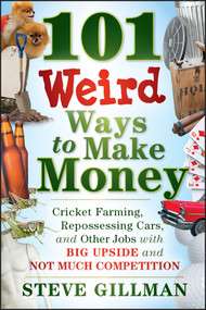 101 Weird Ways to Make Money (Cricket Farming, Repossessing Cars, and Other Jobs With Big Upside and Not Much Competition) by Steve Gillman, 9781118014189