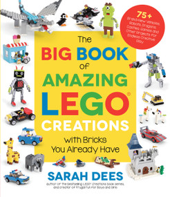 The Big Book of Amazing LEGO Creations with Bricks You Already Have (75+ Brand-New Vehicles, Robots, Dragons, Castles, Games and Other Projects for Endless Creative Play) by Sarah Dees, 9781645673507