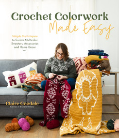 Crochet Colorwork Made Easy (Simple Techniques to Create Multicolor Sweaters, Accessories and Home Decor) by Claire Goodale, 9781645673767