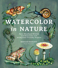 Watercolor in Nature (Paint Woodland Wildlife and Botanicals with 20 Beginner-Friendly Projects) by Rosalie Haizlett, 9781645674146