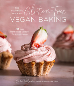 The Beginner's Guide to Gluten-Free Vegan Baking (60 Easy Plant-Based Desserts for Any Occasion) by Gina Fontana, 9781645674306
