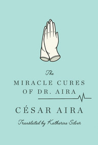 The Miracle Cures of Dr. Aira by César Aira, Katherine Silver, 9780811219990