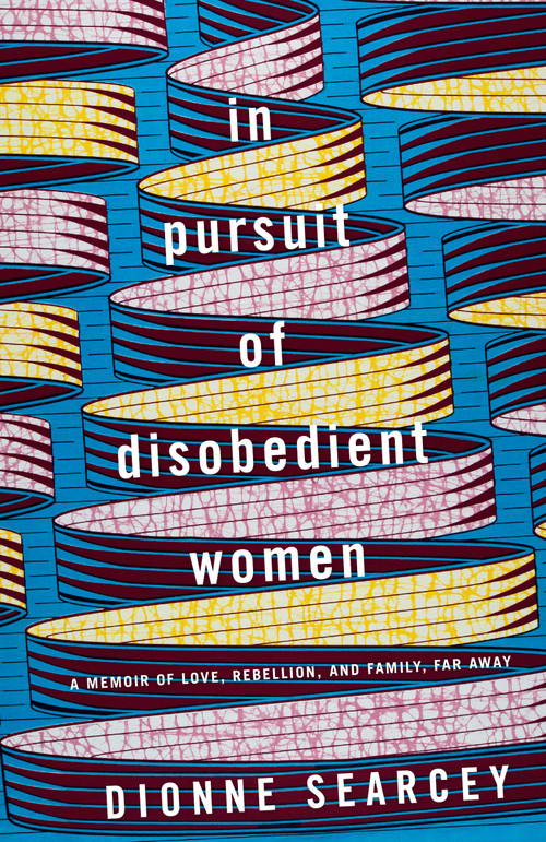 In Pursuit of Disobedient Women (A Memoir of Love, Rebellion, and Family, Far Away) - 9780399179877 by Dionne Searcey, 9780399179877
