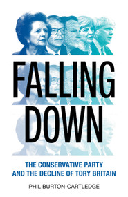 Falling Down (The Conservative Party and the Decline of Tory Britain) by Phil Burton-Cartledge, 9781839760365
