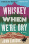 Whiskey When We're Dry (A Novel) by John Larison, 9780735220454