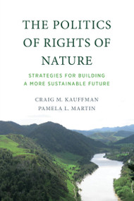 The Politics of Rights of Nature (Strategies for Building a More Sustainable Future) by Craig M. Kauffman, Pamela L. Martin, 9780262542920