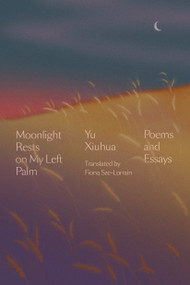 Moonlight Rests on My Left Palm (Poems and Essays) by Yu Xiuhua, Fiona Sze-Lorrain, 9781662600470