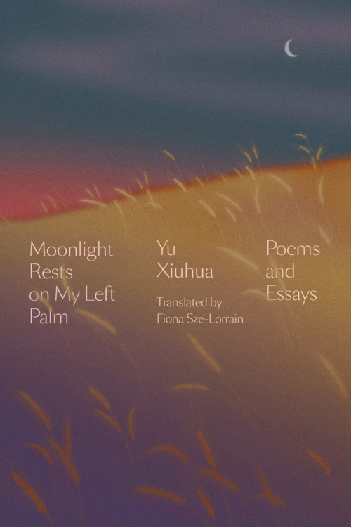 Moonlight Rests on My Left Palm (Poems and Essays) by Yu Xiuhua, Fiona Sze-Lorrain, 9781662600470