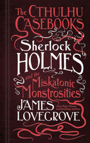 Sherlock Holmes and the Miskatonic Monstrosities (The Cthulhu Casebooks) by James Lovegrove, 9781785652929