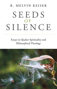Seeds of Silence (Essays in Quaker Spirituality and Philosophical Theology) by R. Melvin Keiser, 9781789045499