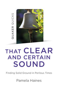 Quaker Quicks - That Clear and Certain Sound (Finding Solid Ground in Perilous Times) by Pamela Haines, 9781789047653