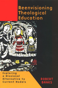 Reenvisioning Theological Education (Exploring a Missional Alternative to Current Models) by Robert Banks, 9780802846204