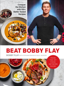 Beat Bobby Flay (Conquer the Kitchen with 100+ Battle-Tested Recipes: A Cookbook) by Bobby Flay, Stephanie Banyas, Sally Jackson, 9780593232385