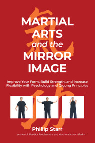 Martial Arts and the Mirror Image (Improve Your Form, Build Strength, and Increase Flexibility with Psychology and Qigong Principles) by Phillip Starr, 9781623176440
