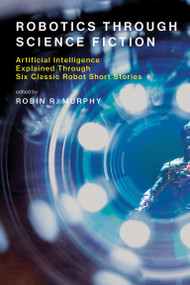 Robotics Through Science Fiction (Artificial Intelligence Explained Through Six Classic Robot Short Stories) by Robin R. Murphy, 9780262536264