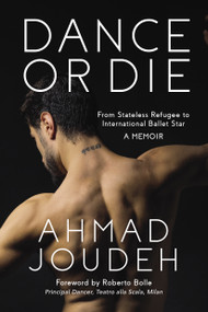 Dance or Die (From Stateless Refugee to International Ballet Star A MEMOIR) by Ahmad Joudeh, 9781623545130