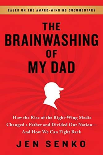 The Brainwashing of My Dad (How the Rise of the Right-Wing Media Changed a Father and Divided Our Nation-And How We Can Fight Back) by Jen Senko, 9781728239590