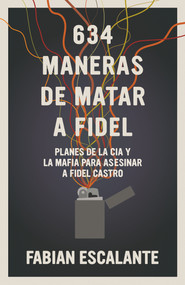 634 Maneras de matar a Fidel (Planes de la CIA y la Mafia para asesinar a Fidel Castro) (Spanish Edition) by Fabian Escalante, 9781925756340