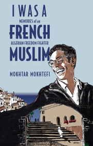 I Was a French Muslim (Memories of an Algerian Freedom Fighter) by Mokhtar Mokhtefi, Elaine Mokhtefi, 9781635421804