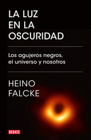 La luz en la oscuridad: Los agujeros negros, el universo y nosotros  / Light in  the Darkness: Black Holes, the Universe, and Us (Spanish Edition) by Heino Falcke, 9788418006982