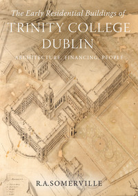 The early residential buildings of Trinity College Dublin (Architecture, financing, people) by R.A. Somerville, 9781846829680