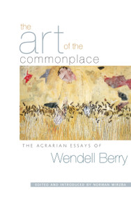 The Art of the Commonplace (The Agrarian Essays of Wendell Berry) by Wendell Berry, Norman Wirzba, 9781593760076
