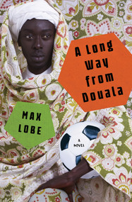 A Long Way from Douala (A Novel) by Max Lobe, Ros Schwartz, 9781635421743