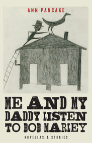Me and My Daddy Listen to Bob Marley (Novellas and Stories) by Ann Pancake, 9781619027046