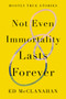 Not Even Immortality Lasts Forever (Mostly True Stories) by Ed McClanahan, 9781640092600
