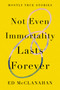 Not Even Immortality Lasts Forever (Mostly True Stories) by Ed McClanahan, 9781640092600
