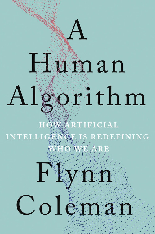 A Human Algorithm (How Artificial Intelligence Is Redefining Who We Are) - 9781640094284 by Flynn Coleman, 9781640094284