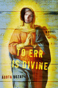 To Err Is Divine (A Novel) by Agota Bozai, 9781582432779