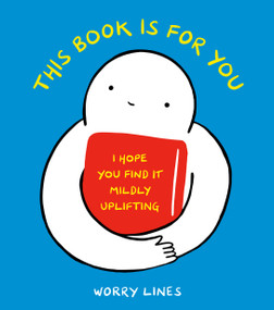 This Book Is for You (I Hope You Find It Mildly Uplifting) by Worry Lines, 9781984860262