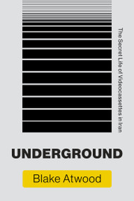 Underground (The Secret Life of Videocassettes in Iran) by Blake Atwood, 9780262542845