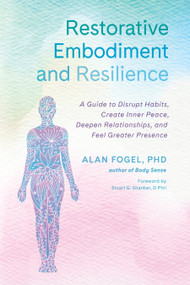 Restorative Embodiment and Resilience (A Guide to Disrupt Habits, Create Inner Peace, Deepen Relationships, and Feel Greater Presence) by Alan Fogel, Ph.D., Stuart G. Shanker, D. Phil., 9781623175542