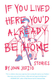 If You Lived Here You'd Already be Home (Stories) by John Jodzio, 9781593766634
