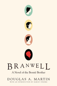 Branwell (A Novel of the Brontë Brother) by Douglas A. Martin, Darcey Steike, 9781593765972