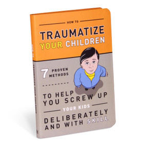 How to Traumatize Your Children (7 Proven Methods to Help You Screw Up Your Kids Deliberately and with Skill) by Knock Knock, Bradley R. Hughes, 9781601063090