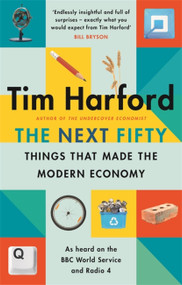 The Next Fifty Things that Made the Modern Economy by Tim Harford, 9780349144030