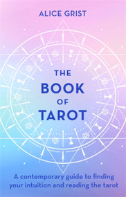 The Book of Tarot (A contemporary guide to finding your intuition and reading the tarot) by Alice Grist, 9780349425023