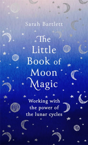 The Little Book of Moon Magic (Working with the power of the lunar cycles) by Sarah Bartlett, 9780349425641