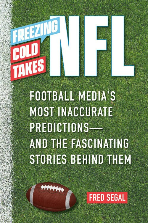 Freezing Cold Takes: NFL (Football Media's Most Inaccurate Predictions-and the Fascinating Stories Behind Them) by Fred Segal, 9780762475452