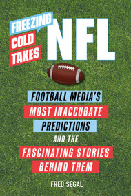Freezing Cold Takes: NFL (Football Media's Most Inaccurate Predictions-and the Fascinating Stories Behind Them) by Fred Segal, 9780762475452