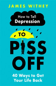 How To Tell Depression to Piss Off (40 Ways to Get Your Life Back) by James Withey, 9781472144522