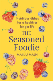 The Seasoned Foodie (Nutritious Dishes for a Healthier, Longer Life) by Manju Malhi, 9781472145840
